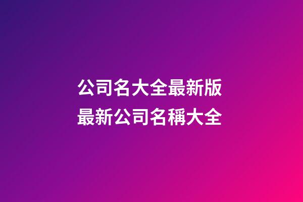 公司名大全最新版 最新公司名稱大全-第1張-公司起名-玄機派